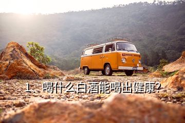 1、喝什么白酒能喝出健康？