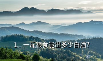 1、一斤糧食能出多少白酒？