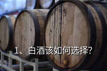 1、白酒該如何選擇？
