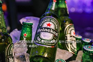 1、古代人喝白酒為什么要燙燙再喝？有什么好處？現(xiàn)代人也可以燙了再喝嗎？