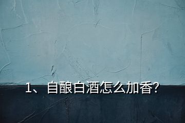 1、自釀白酒怎么加香？