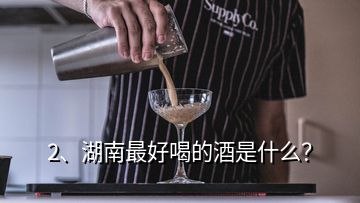 2、湖南最好喝的酒是什么？
