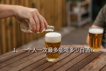 1、一個(gè)人一次最多能喝多少白酒？