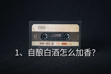 1、自釀白酒怎么加香？