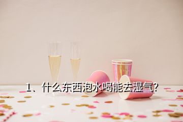 1、什么東西泡水喝能去濕氣？
