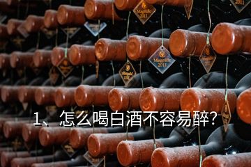 1、怎么喝白酒不容易醉？