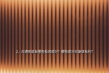 2、白酒到底有哪些有效成分？哪些成分對身體有利？