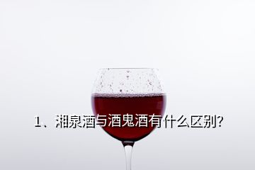 1、湘泉酒與酒鬼酒有什么區(qū)別？