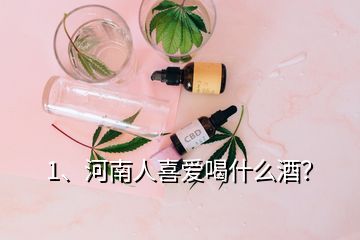 1、河南人喜愛喝什么酒？