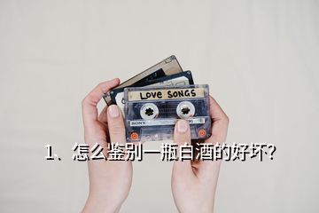 1、怎么鑒別一瓶白酒的好壞？