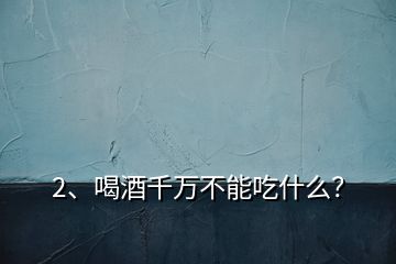 2、喝酒千萬不能吃什么？