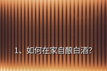 1、如何在家自釀白酒？