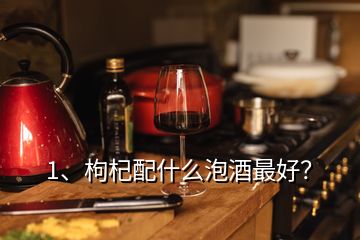 1、枸杞配什么泡酒最好？