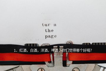 1、紅酒，白酒，洋酒，啤酒，你們覺得哪個(gè)好喝？