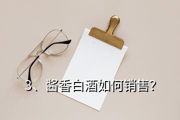3、醬香白酒如何銷售？
