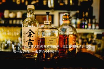 1、為什么過年人們都喜歡喝白酒，而且要喝好酒，而不喝一般的酒，一般的酒不好喝嗎？