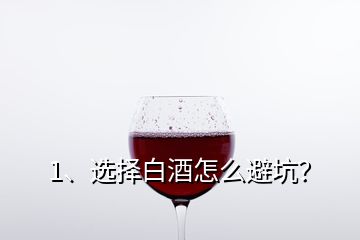 1、選擇白酒怎么避坑？