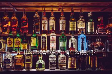 1、什么是醬香型白酒，有什么特別嗎？