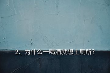 2、為什么一喝酒就想上廁所？