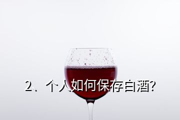 2、個(gè)人如何保存白酒？
