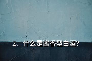 2、什么是醬香型白酒？