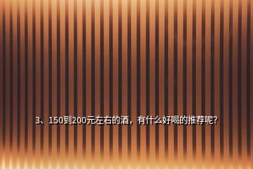 3、150到200元左右的酒，有什么好喝的推薦呢？