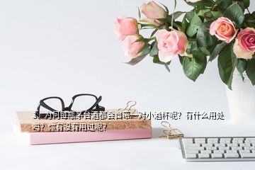 3、為何每瓶茅臺酒都會自帶一對小酒杯呢？有什么用處嗎？你有沒有用過呢？