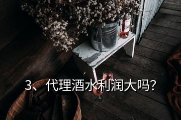 3、代理酒水利潤大嗎？
