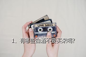 1、有哪些白酒不要買來喝？