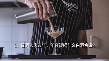 1、普通人家過年，年夜飯喝什么白酒合適？