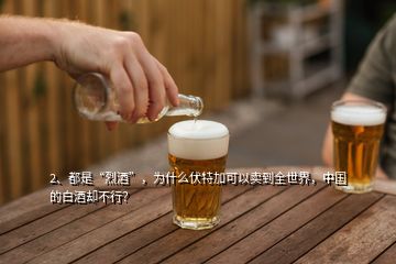 2、都是“烈酒”，為什么伏特加可以賣到全世界，中國的白酒卻不行？