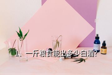 1、一斤糧食能出多少白酒？