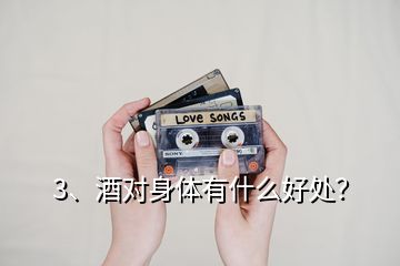 3、酒對身體有什么好處？