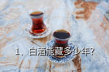 1、白酒能藏多少年？