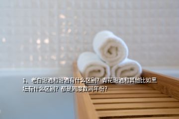 1、老白汾酒和汾酒有什么區(qū)別？青花汾酒和其他比如黑壇有什么區(qū)別？都是同度數(shù)同年份？