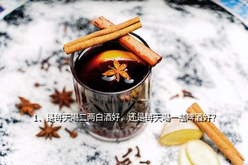 1、是每天喝二兩白酒好，還是每天喝一瓶啤酒好？