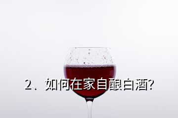 2、如何在家自釀白酒？