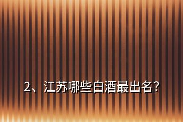 2、江蘇哪些白酒最出名？