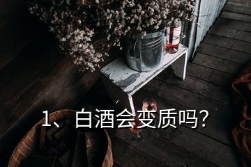 1、白酒會(huì)變質(zhì)嗎？