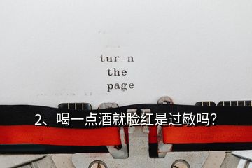 2、喝一點酒就臉紅是過敏嗎？