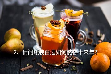 2、請(qǐng)問(wèn)瓶裝白酒如何儲(chǔ)存十來(lái)年？
