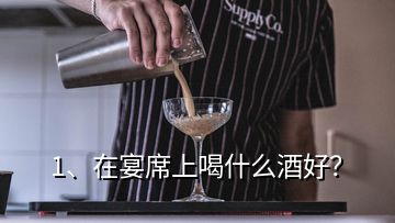1、在宴席上喝什么酒好？