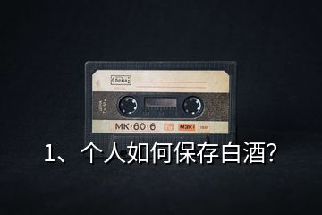 1、個人如何保存白酒？
