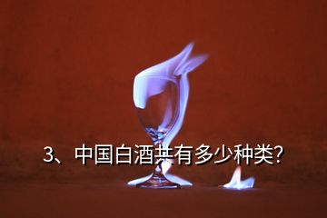 3、中國(guó)白酒共有多少種類？