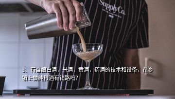3、有自釀白酒，米酒，黃酒，藥酒的技術(shù)和設(shè)備，在鄉(xiāng)鎮(zhèn)上做純糧酒有銷路嗎？