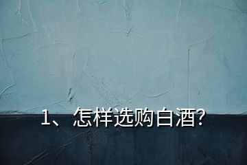 1、怎樣選購白酒？