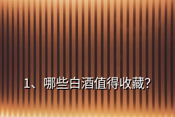 1、哪些白酒值得收藏？