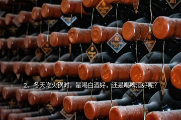 2、冬天吃火鍋時(shí)，是喝白酒好，還是喝啤酒好呢？