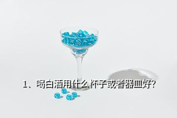 1、喝白酒用什么杯子或者器皿好？