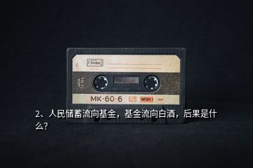 2、人民儲(chǔ)蓄流向基金，基金流向白酒，后果是什么？